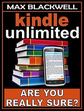 Kindle Unlimited: Are You Really Sure? by Max Blackwell | Goodreads