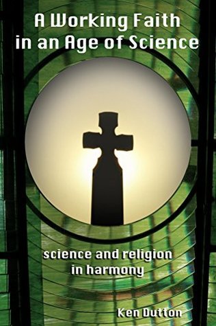 A Working Faith in an Age of Science: science and religion in harmony ...