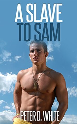 A Slave To Sam Gay Erotica By Peter D White Goodreads A Slave To Sam Gay Erotica By Peter D White Goodreads