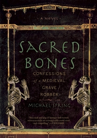 Sacred Bones: Confessions of a Medieval Grave Robber by Michael Spring