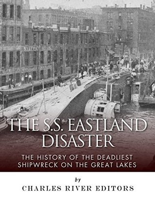 The SS Eastland Disaster: The History of the Deadliest Shipwreck on the Great Lakes