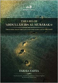 The Life of Abdullah ibn al-Mubarak: The Scholar of the East and ...