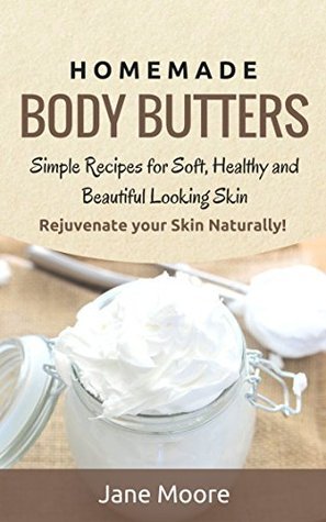 Homemade Body Butters: Simple Recipes for Soft, Healthy, and Beautiful Looking Skin. Rejuvenate your Skin Naturally!