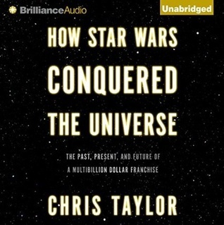 How Star Wars Conquered the Universe: The Past, Present, and Future of a Multibillion Dollar Franchise