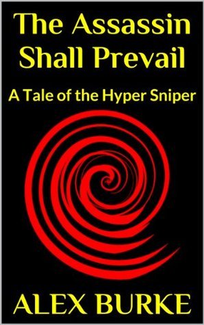 The Assassin Shall Prevail: A Tale of the Hyper Sniper by Alex Burke