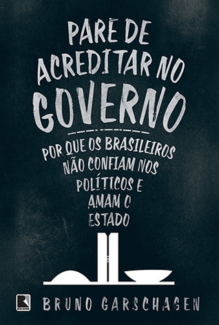 Pare de Acreditar no Governo: Por que os brasileiros não confiam nos políticos e amam o Estado