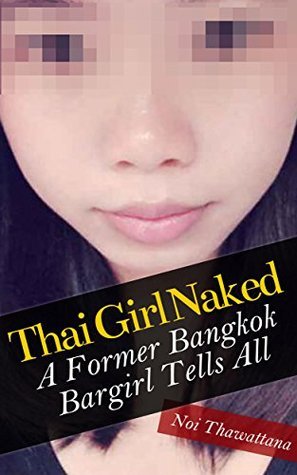 Thai Girl Naked: A Former Bangkok Bargirl Tells All by Noi Thawattana