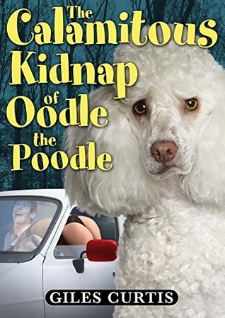 The Calamitous Kidnap of Oodle the Poodle: A Raucous Giles Curtis Comedy