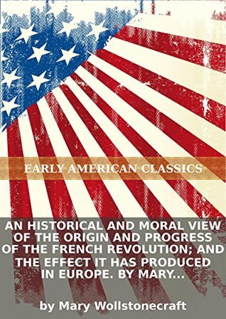 An Historical and Moral View of the Origin and Progress of the French Revolution and the Effect It has Produced in Europe book cover