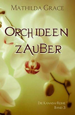 Orchideenzauber - Die Kanada-Reihe by Mathilda Grace | Goodreads