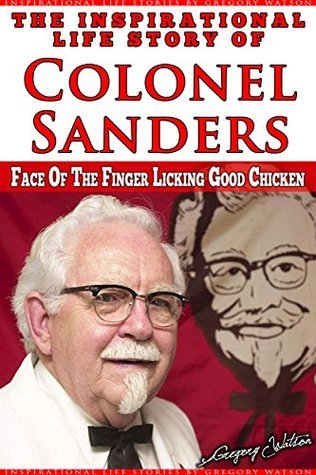 Harland Sanders - The Inspirational Life Story of Colonel Sanders: Face On The Finger Licking Good Chicken