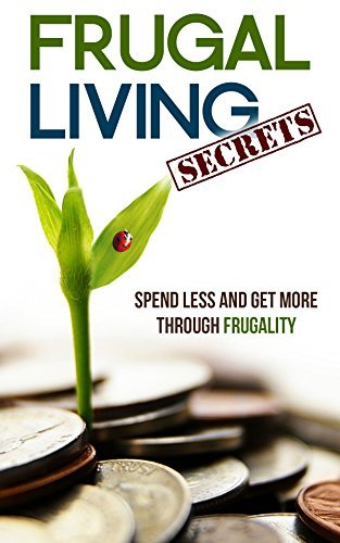 Frugal Living Secrets: Spend Less and Get More through Frugality by ...