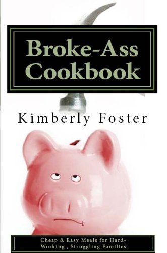 The Broke-Ass Cookbook: Simple, Quick, AFFORDABLE Meals to Feed a Family without Breaking the Bank