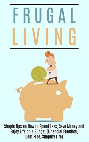 Frugal Living: Simple Tips on How to Spend Less, Save Money and Enjoy ...