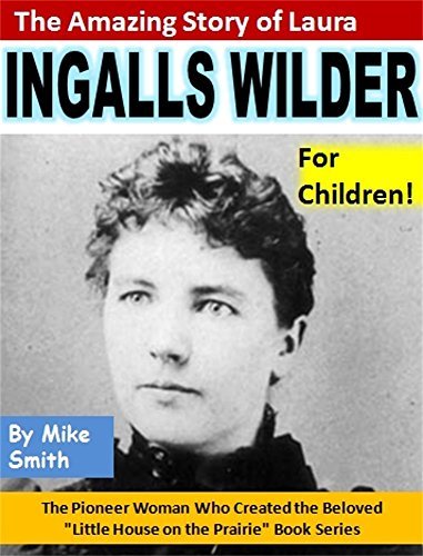 The Amazing Story of Laura Ingalls Wilder for Children!: The Pioneer Woman Who Created the Beloved "Little House on the Prairie" Book Series