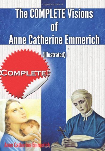 THE COMPLETE VISIONS OF ANNE CATHERINE EMMERICH ILLUSTRATED THE LOWLY LIFE AND BITTER PASSION OF OUR LORD JESUS CHRIST AND HIS BLESSED MOTHER TOGETHER WITH THE MYSTERIES OF THE OLD TESTAMENT PDF visual data 2