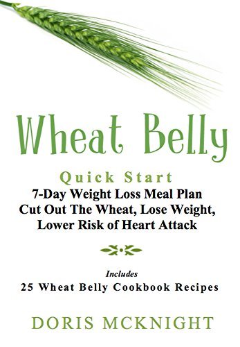 Wheat Belly: Quick Start 7-Day Weight Loss Meal Plan: Cut Out The Wheat, Lose Weight, Lower Risk ...