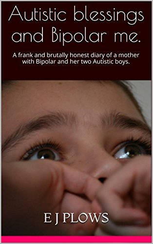 Autistic blessings and Bipolar me.: A Frank and Brutally Honest Diary of a Mother with Bipolar and Her Two Autistic Boys