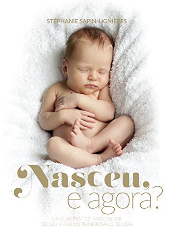 Nasceu, e agora?: um guia prático para cuidar de seu filho no primeiro ano de vida