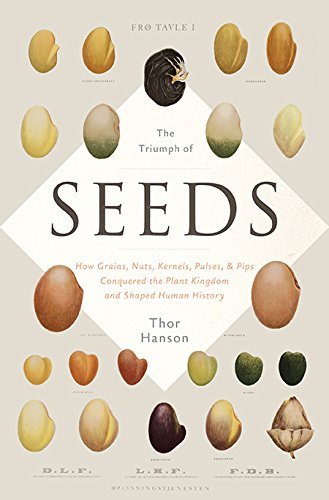 The Triumph of Seeds: How Grains, Nuts, Kernels, Pulses, and Pips Conquered the Plant Kingdom and Shaped Human History