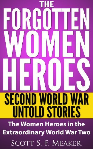 The Forgotten Women Heroes: Second World War Untold Stories - The Women Heroes in the Extraordinary World War Two