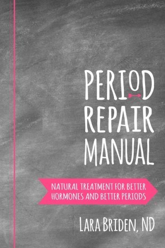 Period Repair Manual: Natural Treatment for Better Hormones and Better Periods by Lara Briden ...