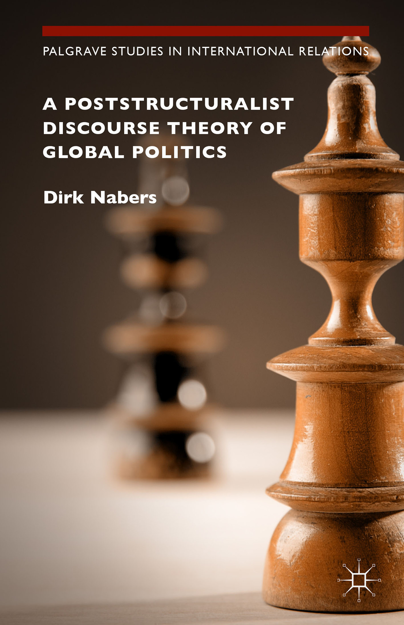 A Poststructuralist Discourse Theory of Global Politics by Dirk Nabers