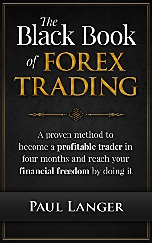 The Black Book of Forex Trading: A Proven Method to Become a Profitable Forex Trader in Four Months and Reach Your Financial Freedom by Doing It
