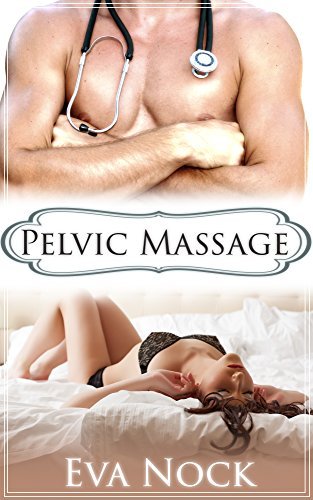 PELVIC MASSAGE - A KINKY SEX THERAPY APPOINTMENT: (MEDICAL EROTICA, SEXY DOCTOR, TABOO)
