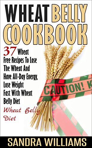 Wheat Belly Cookbook: 37 Wheat Free Recipes To Lose The Wheat And Have All-Day Energy, Lose ...