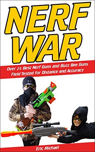 Nerf War: Over 25 Best Nerf Blasters Field Tested for Distance and Accuracy, Nerf Gun Safety, Setting Up Nerf Wars, Nerf Mods and Buying Nerf Blasters for Cheap