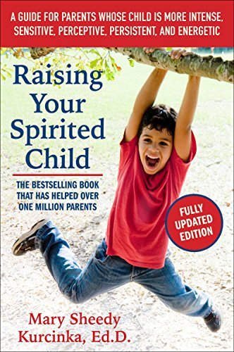 Raising Your Spirited Child: A Guide for Parents Whose Child Is More Intense, Sensitive, Perceptive, Persistent, and Energetic