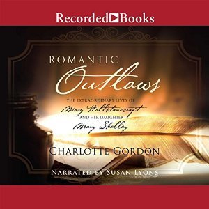 Romantic Outlaws: The Extraordinary Lives of Mary Wollstonecraft and Her Daughter Mary Shelley