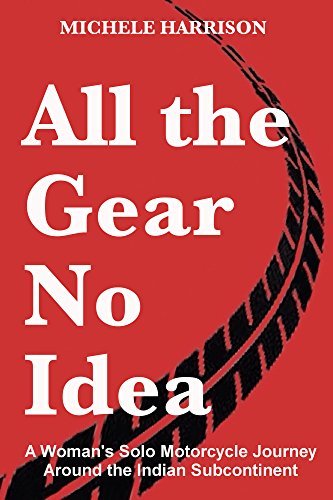 All the Gear, No Idea: A woman's solo motorcycle journey around the Indian subcontinent