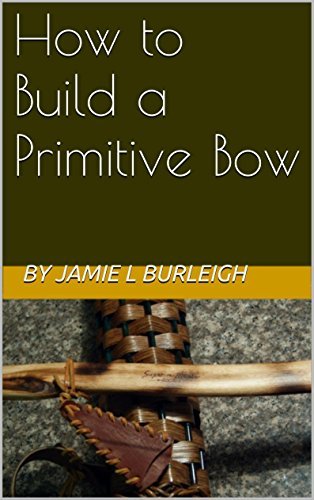 Primitive Bow Reference How to Build a Primitive Bow by Jamie L. Burleigh | Goodreads