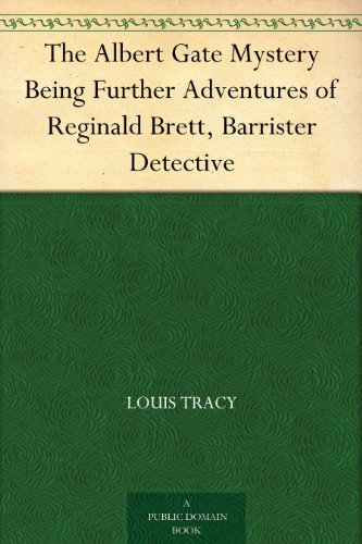 The Albert Gate Mystery Being Further Adventures of Reginald Brett, Barrister Detective