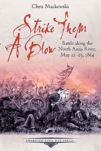Strike Them a Blow: Battle along the North Anna River, May 21-25, 1864