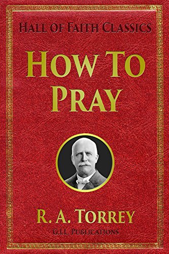 How to Pray (Hall of Faith Classics Book 2) by Reuben A. Torrey | Goodreads