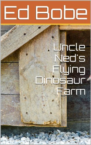 Uncle Ned's Flying Dinosaur Farm by Ed Bobe | Goodreads