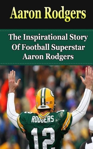 Aaron Rodgers: The Inspirational Story of Football Superstar Aaron ...