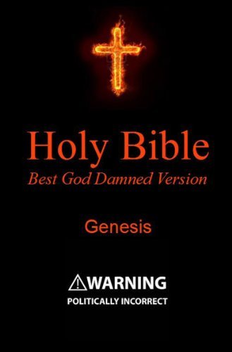 Holy Bible - Best God Damned Version - Genesis: For atheists, agnostics, and fans of religious stupidity