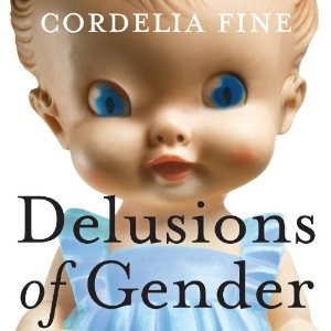 Delusions of Gender: How Our Minds, Society, and Neurosexism Create Difference