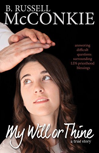 My Will or Thine: An Inspiring True Story About LDS Priesthood Blessings and Deep Questions Surrounding Beliefs