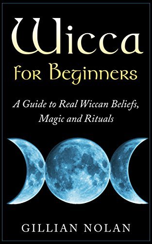 Wicca for Beginners: A Guide to Real Wiccan Beliefs, Magic and Rituals