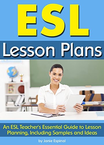 ESL Lesson Plans: An ESL Teacher's Essential Guide to Lesson Planning, Including Samples and Ideas ~