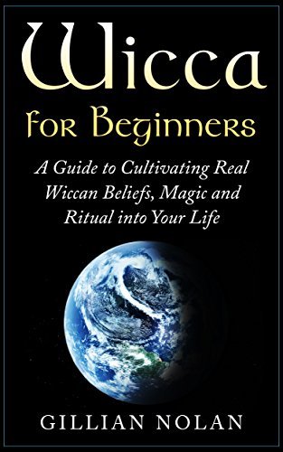 Wicca: Wicca for Beginners: A Guide to Cultivating Real Wiccan Beliefs, Magic and Ritual into Your Life