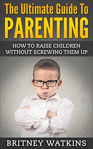 The Ultimate Guide To Parenting: How To Raise Children Without Screwing ...