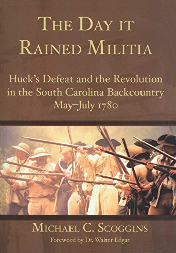 The Day it Rained Militia: Huck's Defeat and the Revolution in the South Carolina Backcountry May-July 1780: Huck's Defeat and the Revolution in the South ... Backcountry, May-July 1780