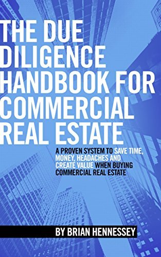 The Due Diligence Handbook For Commercial Real Estate: A Proven System To Save Time, Money, Headaches And Create Value When Buying Commercial Real Estate