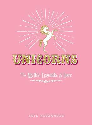 Unicorns: The Myths, Legends, & Lore by Skye Alexander | Goodreads